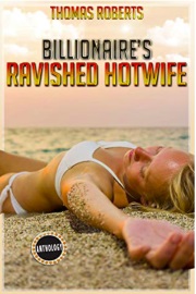 Billionaire's Ravished Hotwife: The Complete Anthology by Thomas Roberts