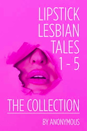 Lipstick Lesbian Tales: The Collection: Volumes 1 -5 by Anonymous