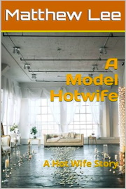 A Model Hotwife: A Hot Wife Story by Matthew Lee