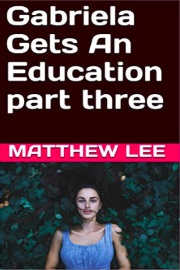 Gabriela Gets An Education - Part Three by Matthew Lee
