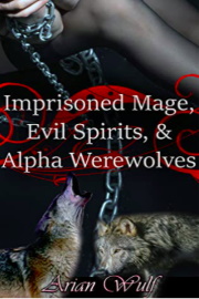 Imprisoned Mage, Evil Spirits, & Alpha Werewolves  by Arian Wulf