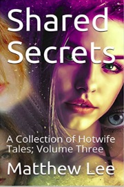 Shared Secrets: A Collection Of Hotwife Tales; Volume Three by Matthew Lee