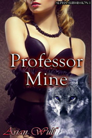 Professor Mine: Alpha Submission Book 1 by Arian Wulf