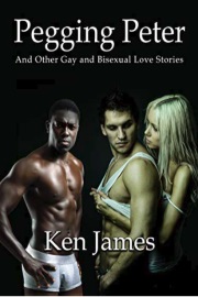 Pegging Peter And Other Gay And Bisexual Love Stories by Ken James